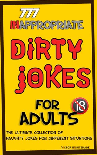 777 Inappropriate Dirty Jokes for Adults: The Ultimate Collection of Naughty Jokes for Different...