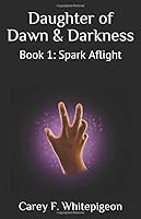 Daughter of Dawn & Darkness: Book 1: Spark Aflight 1521343896 Book Cover