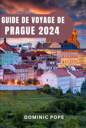 GUIDE DE VOYAGE DE PRAGUE 2024: Prague dévoilée: Votre guide essentiel pour découvrir les joyaux cachés, la culture captivante et les aventures ... enchanteresse d'Europe. (French Edition)