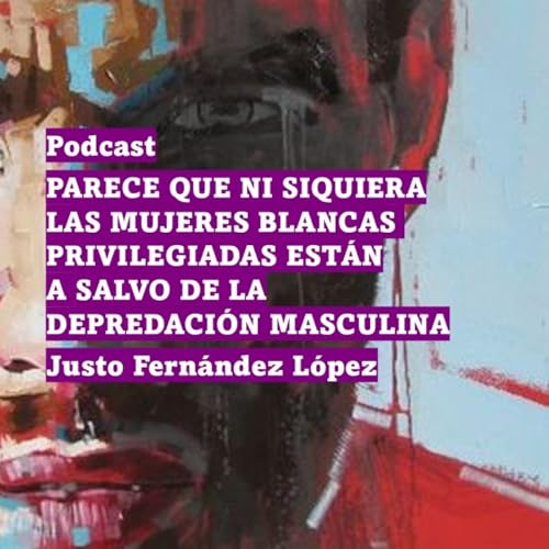 PODCAST: PARECE QUE NI SIQUIERA LAS MUJERES BLANCAS PRIVILEGIADAS EST&Aacute;N A SALVO DE LA DEPREDACI&Oacute;N MASCULINA
