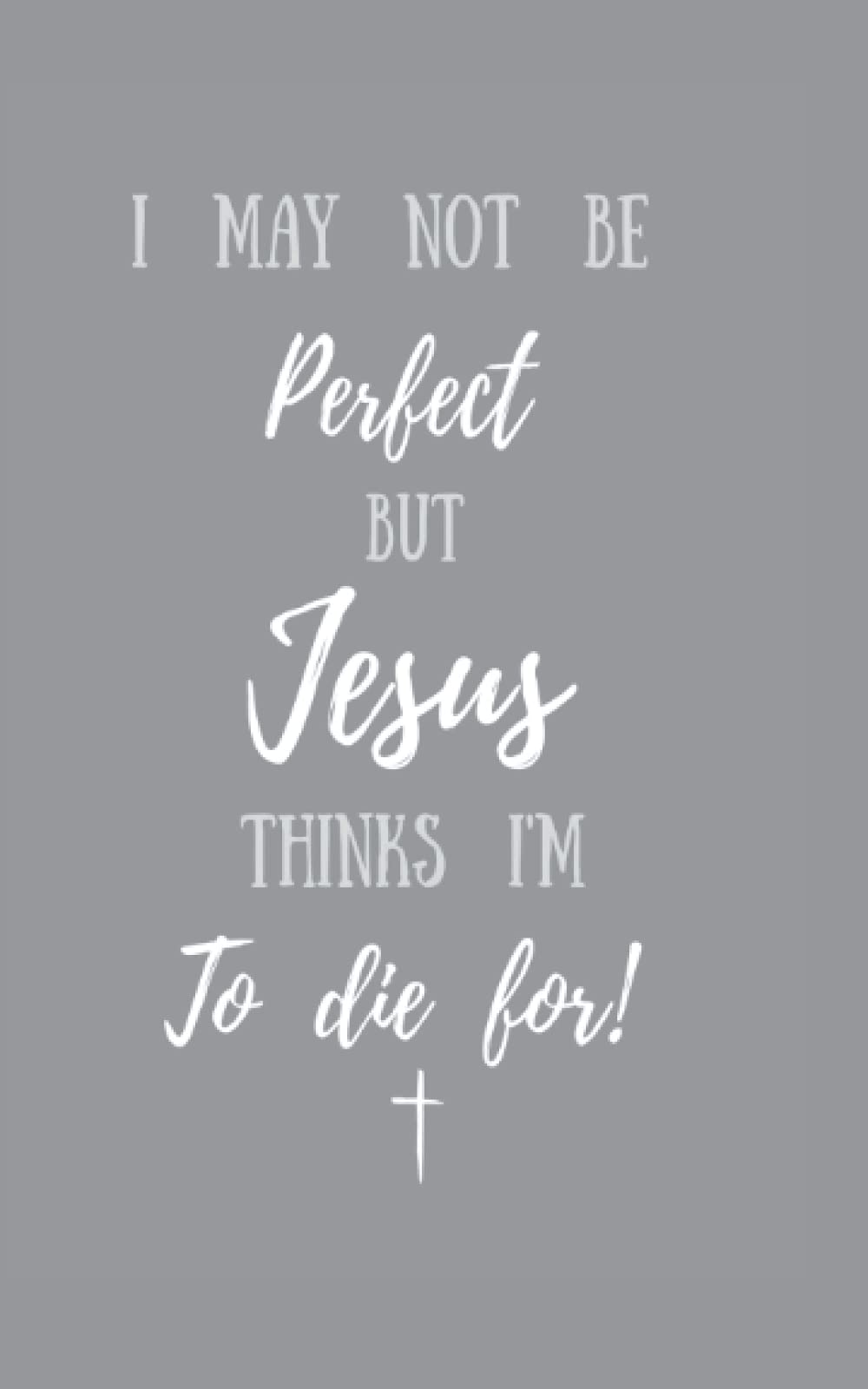 'I may not be perfect, but Jesus thinks I'm to die for' Notebook: Christian notepad 100 pages
