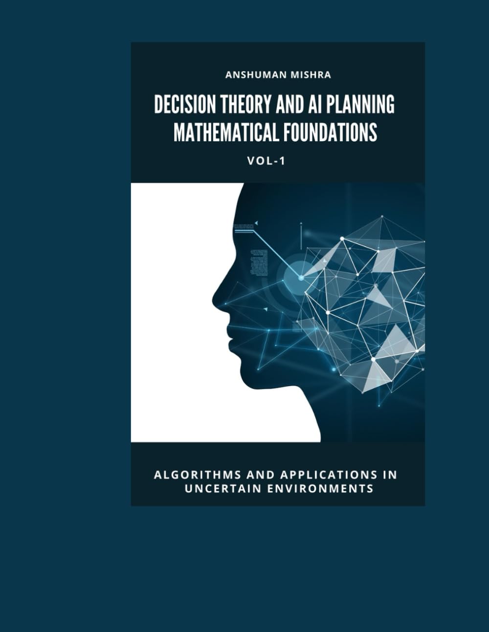 Decision Theory and AI Planning Mathematical Foundations VOL-1: Algorithms and Applications in Uncertain Environments