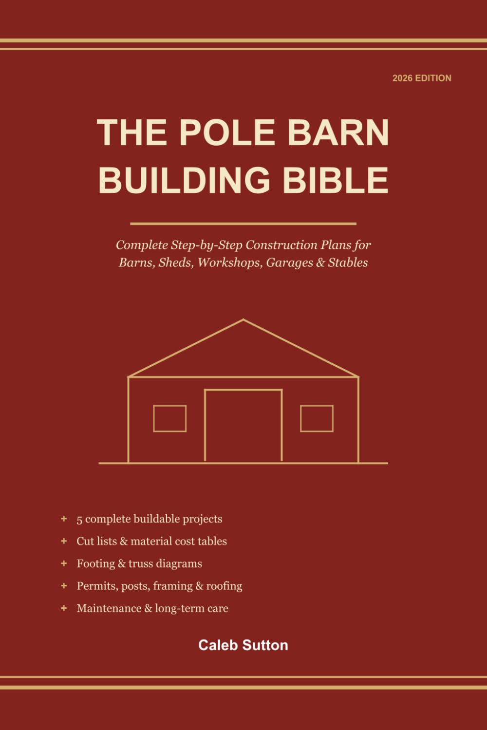 The Pole Barn Building Bible: Complete Step-by-Step Construction Plans for Barns, Sheds, Workshops, Garages & Stables — Cut Lists, Material Cost Tables, Footing & Truss Diagrams — 2026 Edition