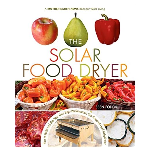 The Solar Food Dryer: How to Make and Use Your Own Low-Cost, High Performance, Sun-Powered Food Dehydrator
