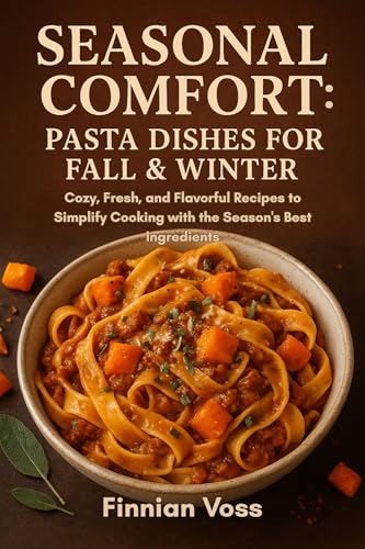 Seasonal Comfort: Pasta Dishes for Fall & Winter: Cozy, Fresh, and Flavorful Recipes to Simplify Cooking with the Season's Best Ingredients