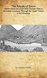 The Abode of Snow: Observations on a Tour from Chinese Tibet to the Indian Caucasus, Through the Upper Valleys of the Himalaya