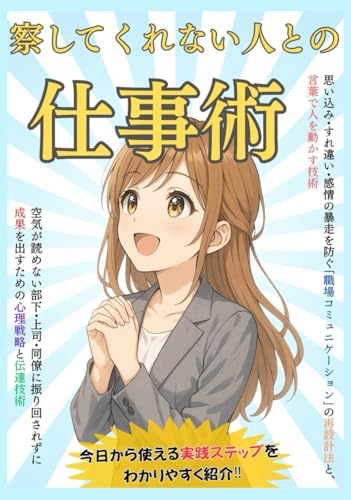 察してくれない人との仕事術: 空気が読めない部下・上司・同僚に振り回されずに成果を出すための心理戦略と伝達技術 思い込み・すれ違い・感情の暴走を防ぐ「職場コミュニケーション」の再設計法と、言葉で人を動かす技術 (Japanese Edition)
