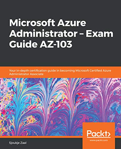 Microsoft Azure Administrator â€“ Exam Guide AZ-103: Your in-depth certification guide in becoming Microsoft Certified Azure Administrator Associate