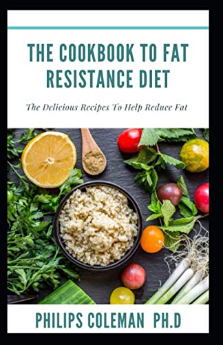 THE COOKBOOK TO FAT RESISTANCE DIET: The Delicious Recipes To Help Reduce Fat