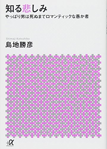 知る悲しみ やっぱり男は死ぬまでロマンティックな愚か者 (講談社+α文庫)