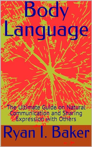 Body Language: The Ultimate Guide on Natural Communication and Sharing Expression with Others