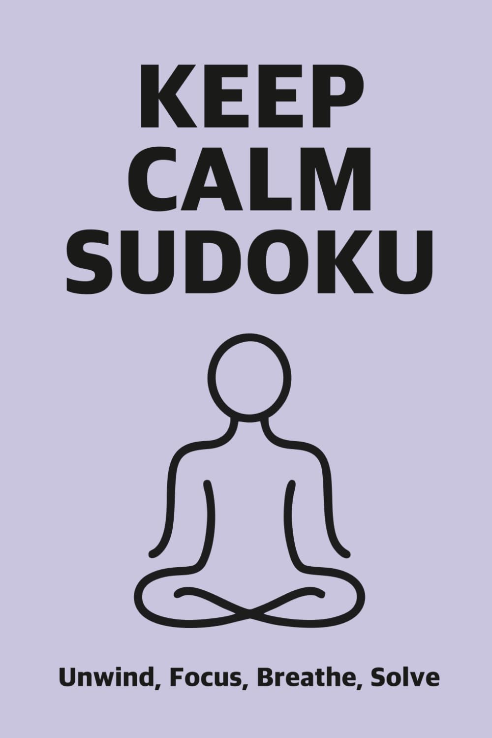 Keep Calm Sudoku : Unwind, Focus, Breathe, Solve : 50 Puzzles with solutions: Unwind, Focus, Breathe, Solve