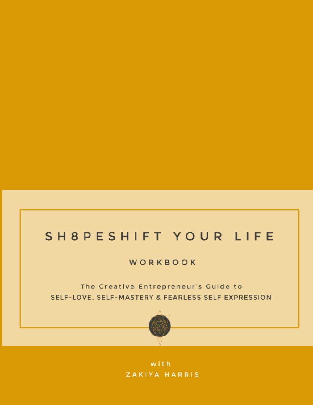 Sh8peshift Your Life Workbook: The Creative Entrepreneur's Guide to SELF-LOVE, SELF-MASTERY & FEARLESS SELF-EXPRESSION