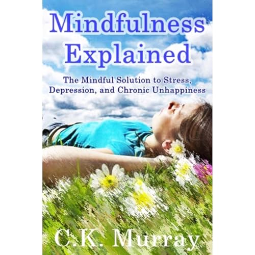 Mindfulness Explained - The Mindful Solution to Stress, Depression, and Chronic Unhappiness by C.K. Murray episode artwork