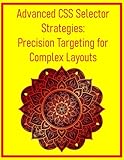  Advanced CSS Selector Strategies: Precision Targeting for Complex Layouts: Master :has(), :is(), :where(), and Combinators for Efficient and Powerful Styling