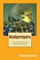 Budgerigars: The complete guide to keep healthy and happy budgerigars 1987717562 Book Cover