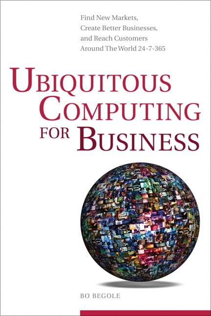 Buy Ubiquitous Computing for Business: Find New Markets, Create Better Businesses, and Reach Customers Around the World 24-7-365 — BookShops.in