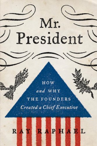 Ray Raphael Author Amazon.com: Mr. President: How and Why the Founders Created a Chief ...