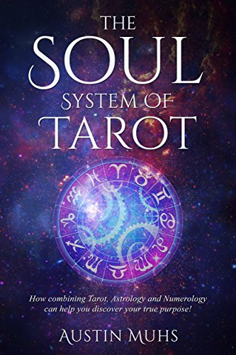 The Soul System of Tarot: How Combining Tarot, Astrology and Numerology Can Help You Discover Your True Purpose!