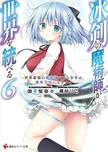 冰剣の魔術師が世界を統べる６　世界最強の魔術師である少年は、魔術学院に入学する　【電子特典付き】 (講談社ラノベ文庫)