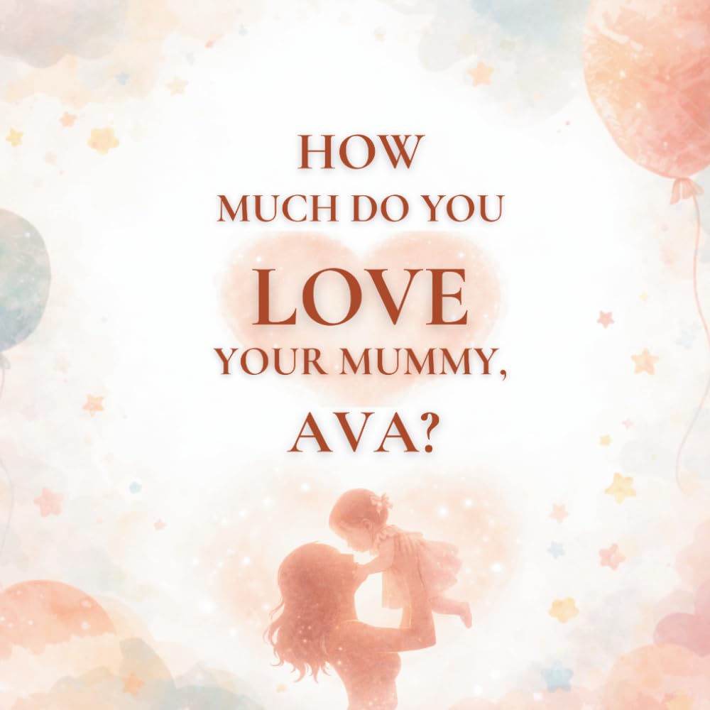 How Much Do You Love Your Mummy, Ava?: A heartwarming children’s book about the love between a mother and her daughter