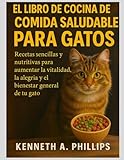 EL LIBRO DE COCINA CASERO DE COMIDA SALUDABLE PARA GATOS: Recetas sencillas y nutritivas para aumentar la vitalidad, la alegría y el bienestar general de tu gato