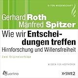 Wie wir Entscheidungen treffen: Hirnforschung und Willensfreiheit - Gerhard Roth, Manfred Spitzer Gerhard Roth, Manfred Spitzer Verlag: Dr. Franz-Maria Sonner 