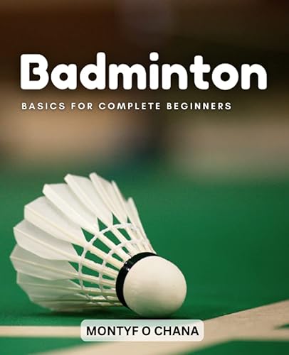 Badminton Basics For Complete Beginners: Tips For Playing Badminton, As Well As Fundamental Shots, Rules, Mistakes, And More | A Detailed Guide For Improving Your Badminton Game