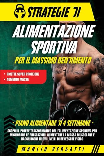 Strategie di Alimentazione Sportiva per il Massimo Rendimento: Scopri il Potere Trasformativo dell'Alimentazione Sportiva per Migliorare le Prestazioni e Aumentare la Massa Muscolare