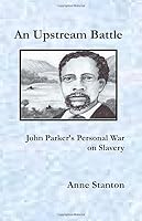 An Upstream Battle: John Parker's Personal War on Slavery 1796696293 Book Cover