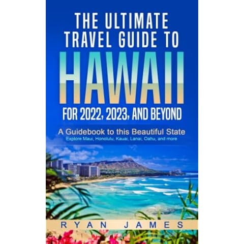 The Ultimate Travel Guide To Hawaii for 2022, 2023, and Beyond: A Guidebook to this Beautiful State - Explore Maui, Honolulu, Kauai, Lanai, Oahu, and more Cover