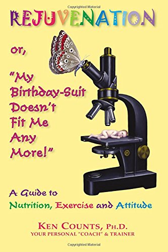 Rejuvenation: or, "My Birthday Suit Doesn't Fit Me Any More!": A Guide to Nutrition, Exercise, and Attitude,