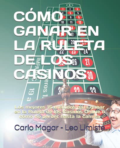 CÓMO GANAR EN LA RULETA DE LOS CASINOS: Los mejores 15 métodos para ganar en la Ruleta de los Casinos Online o cómo no perder hasta la camisa (Spanish Edition)