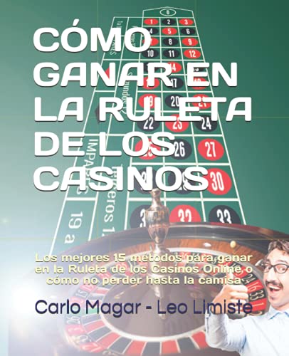 CÓMO GANAR EN LA RULETA DE LOS CASINOS: Los mejores 15 métodos para ganar en la Ruleta de los Casinos Online o cómo no perder hasta la camisa