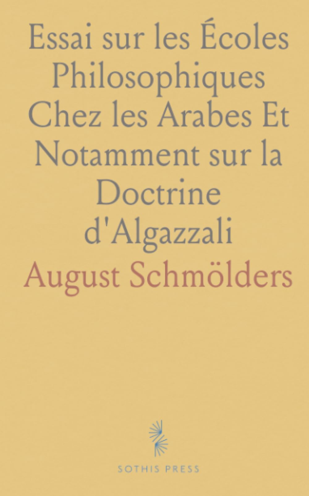 Essai sur les Écoles Philosophiques Chez les Arabes Et Notamment sur la Doctrine d'Algazzali