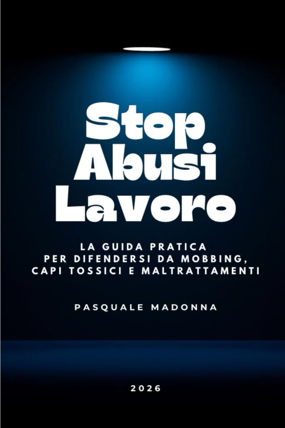 STOP ABUSI SUL LAVORO - La Guida Pratica per difendersi da mobbing, capi tossici e maltrattamenti sul lavoro