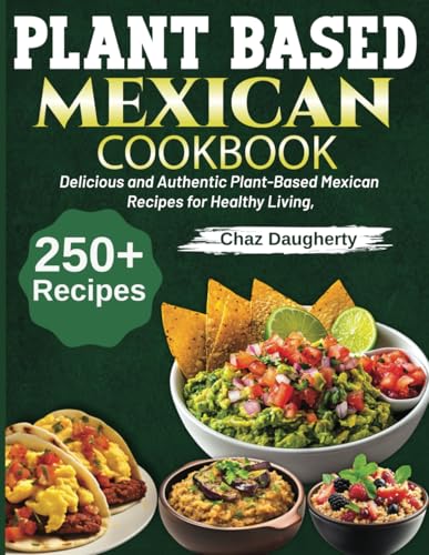 Plant Based Mexican Cookbook: Delicious And Authentic Plant-Based Mexican Recipes For Healthy Living
