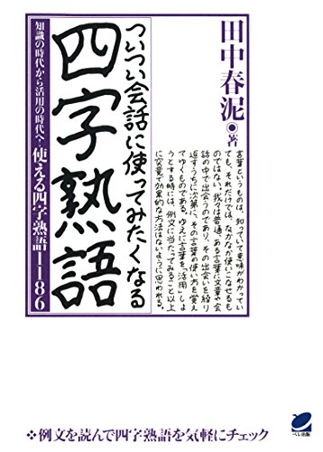 Amazon Co Jp ついつい会話に使ってみたくなる四字熟語 知識の時代から活用の時代へ 使える四字熟語1186 Ebook 田中春泥 本