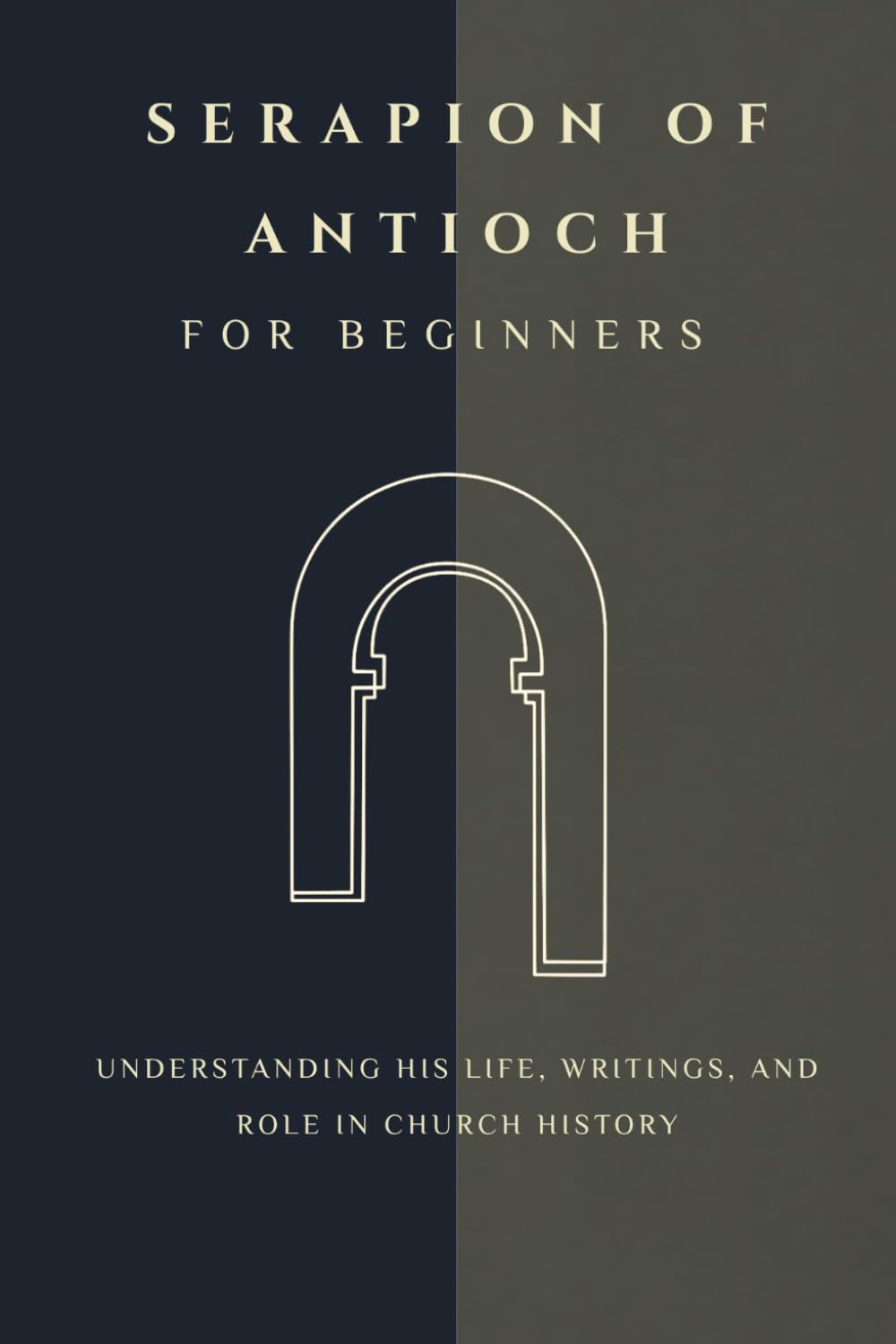 Serapion of Antioch for Beginners: Understanding His Life, Writings, and Role in Church History (THE FORGOTTEN FATHERS)