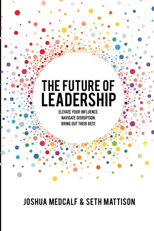 The Future of Leadership: Elevate your influence. Navigate disruption. Bring out their best. Paperback – May 28, 2019