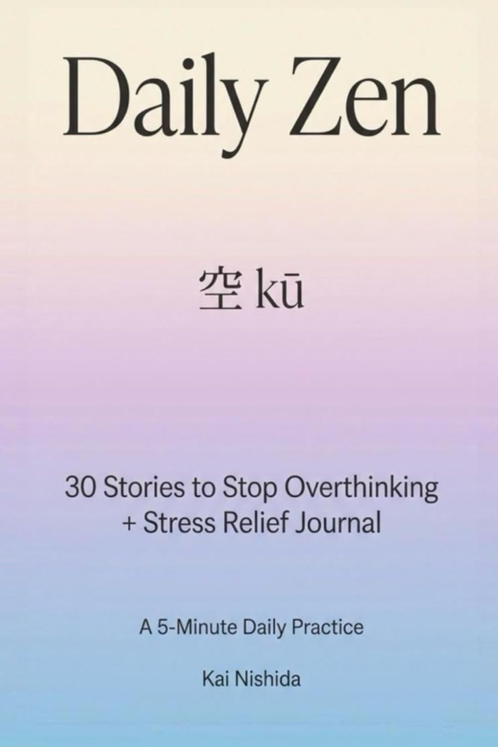Daily Zen: 空 (kū): A 5-Minute Journal to Stop Overthinking, Release Stress, and Embrace Emptiness | 30 Zen Stories + Reflective Journal