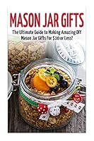 Mason Jar Gifts: The Ultimate Guide for Making Amazing DIY Mason Jar Gifts (Mason Jar Gifts - Gifts in Jars - Christmas Gifts - Mason Jar Recipes - Mason Jars - DIY Gifts - Homemade Gifts) 1508838720 Book Cover