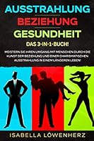 AUSSTRAHLUNG BEZIEHUNG GESUNDHEIT - Das 3-In-1-Buc! : Meistern Sie Ihren Umgang Mit Menschen Durch Die Kunst der Beziehung und Einer Charismatischen Ausstrahlung in Einem l?ngeren Leben! 170840709X Book Cover
