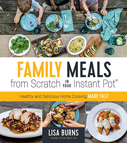 Family Meals from Scratch in Your Instant Pot: Healthy & Delicious Home Cooking