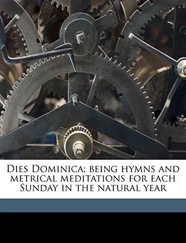 Dies Dominica; being hymns and metrical meditations for each Sunday in the natural year