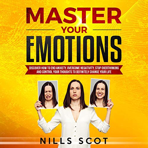 Master Your Emotions: Discover How to End Anxiety, Overcome Negativity, Stop Overthinking and Control Your Thoughts to Definitely Change Your Life