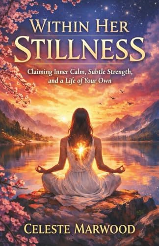 WITHIN HER STILLNESS By Celeste Marwood: Claiming Inner Calm, Subtle ...