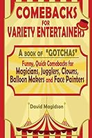 Comebacks for Variety Entertainers: A Book of Gotchas. Funny Comebacks for Magicians, Jugglers, Clowns, Balloon Makers and Face Painters 1505673259 Book Cover