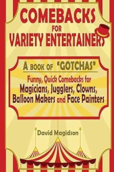 Comebacks for Variety Entertainers: A Book of Gotchas. Funny Comebacks for Magicians, Jugglers, Clowns, Balloon Makers and Face Painters