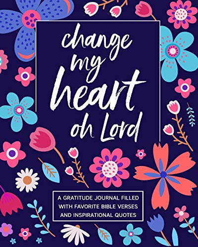 Change My Heart Oh Lord: A Gratitude Journal Filled With Favorite Bible Verses and Inspirational Quo Change My Heart Oh Lord: A Gratitude Journal Filled With Favorite Bible Verses and Inspirational Quo